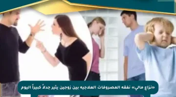 «نزاع مالي» نفقة المصروفات العلاجية بين زوجين يثير جدلاً كبيراً اليوم